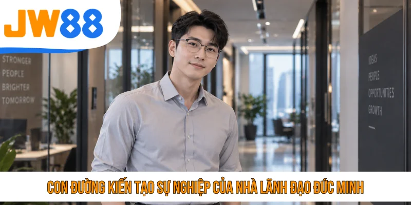 Con đường kiến tạo sự nghiệp của nhà lãnh đạo Đức Minh